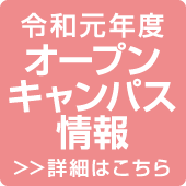 令和元年度 オープンキャンパス情報 >>詳細はこちら